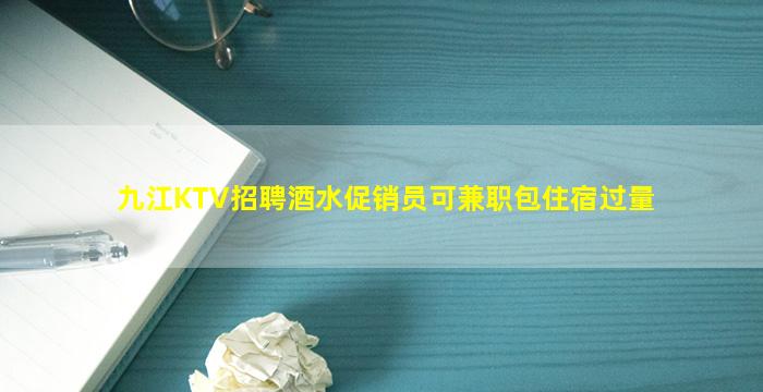 九江KTV招聘酒水促销员可兼职包住宿过量