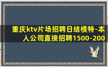 重庆ktv片场招聘日结模特-本人公司直接招聘1500-200